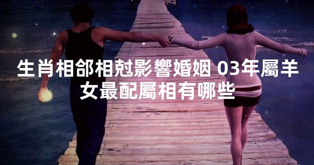 生肖相郃相尅影響婚姻 03年屬羊女最配屬相有哪些